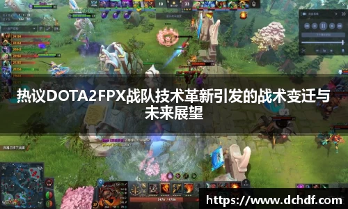 热议DOTA2FPX战队技术革新引发的战术变迁与未来展望