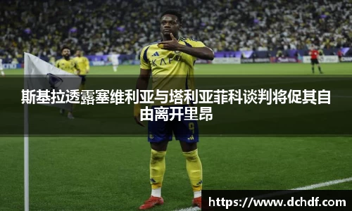 斯基拉透露塞维利亚与塔利亚菲科谈判将促其自由离开里昂
