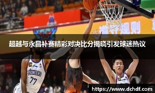 超越与永昌补赛精彩对决比分揭晓引发球迷热议
