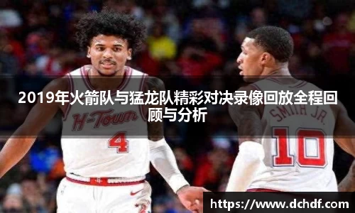 2019年火箭队与猛龙队精彩对决录像回放全程回顾与分析