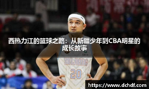 DB电竞西热力江的篮球之路：从新疆少年到CBA明星的成长故事