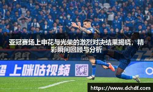 DB电竞亚冠赛场上申花与光荣的激烈对决结果揭晓，精彩瞬间回顾与分析